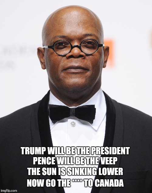 A bedtime story for adults that behave like children (with a special surprise ending) | TRUMP WILL BE THE PRESIDENT; PENCE WILL BE THE VEEP; THE SUN IS SINKING LOWER; NOW GO THE **** TO CANADA | image tagged in samuel l jackson,go the  to canada,donald trump,mike pence | made w/ Imgflip meme maker