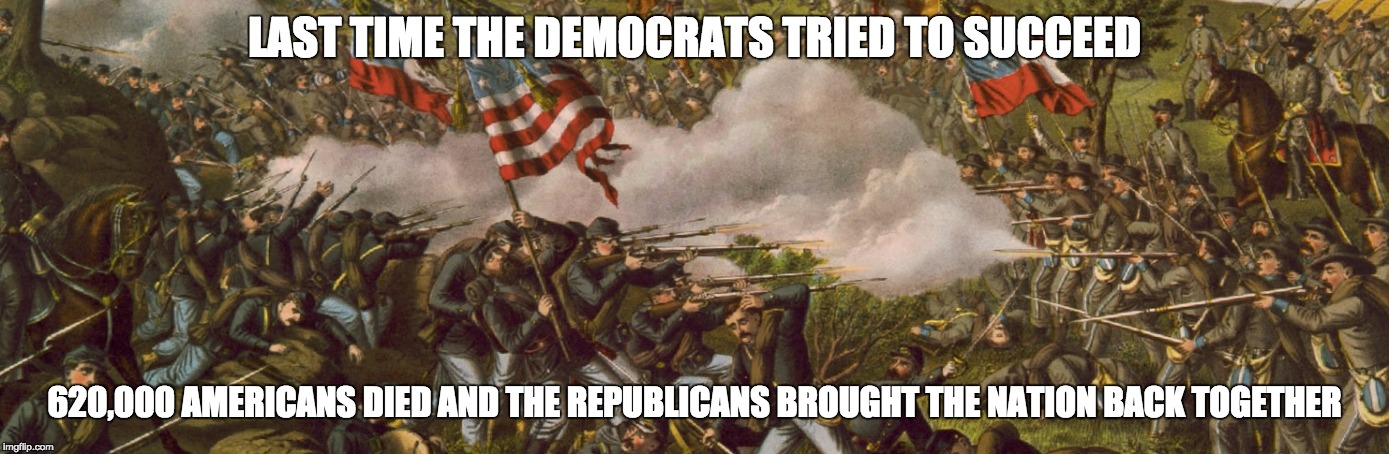 LAST TIME THE DEMOCRATS TRIED TO SUCCEED; 620,000 AMERICANS DIED AND THE REPUBLICANS BROUGHT THE NATION BACK TOGETHER | made w/ Imgflip meme maker