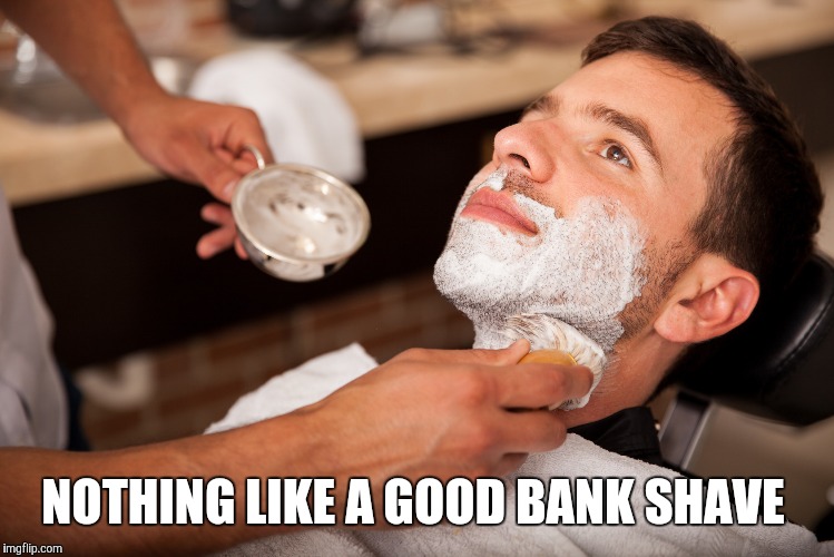 NOTHING LIKE A GOOD BANK SHAVE | made w/ Imgflip meme maker