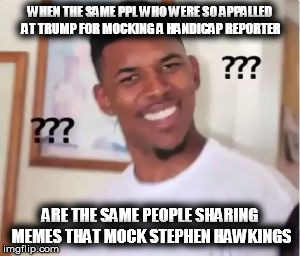 Nick Young | WHEN THE SAME PPL WHO WERE SO APPALLED AT TRUMP FOR MOCKING A HANDICAP REPORTER; ARE THE SAME PEOPLE SHARING MEMES THAT MOCK STEPHEN HAWKINGS | image tagged in nick young | made w/ Imgflip meme maker