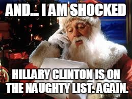 Where Hillary Clinton Belongs | AND... I AM SHOCKED; HILLARY CLINTON IS ON THE NAUGHTY LIST. AGAIN. | image tagged in funny memes,memes,political meme,santa clause,naughty list,so true memes | made w/ Imgflip meme maker