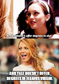 Blair and Serena:  Clapback | AND YALE DOESN'T OFFER DEGREES IN JEALOUS VIRGIN. | image tagged in funny | made w/ Imgflip meme maker