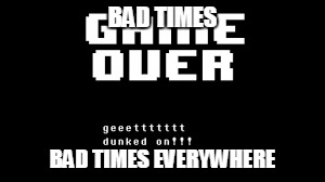 BAD TIMES BAD TIMES EVERYWHERE | made w/ Imgflip meme maker