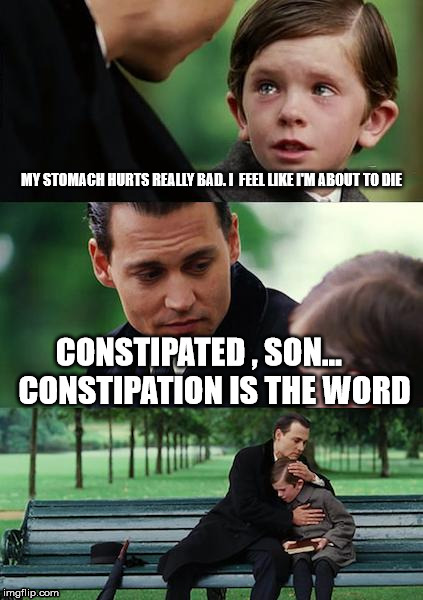 Just say no more
here's the truth | MY STOMACH HURTS REALLY BAD. I  FEEL LIKE I'M ABOUT TO DIE; CONSTIPATED ,
SON...



 CONSTIPATION IS THE WORD | image tagged in memes,finding neverland | made w/ Imgflip meme maker