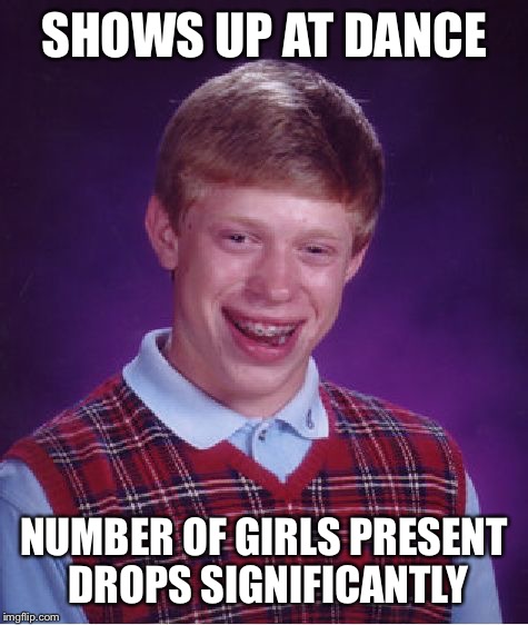Bad Luck Brian Meme | SHOWS UP AT DANCE; NUMBER OF GIRLS PRESENT DROPS SIGNIFICANTLY | image tagged in memes,bad luck brian | made w/ Imgflip meme maker
