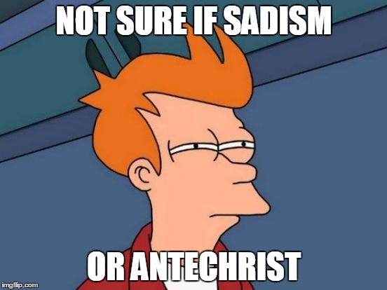 Futurama Fry Meme | NOT SURE IF SADISM; OR ANTECHRIST | image tagged in memes,futurama fry | made w/ Imgflip meme maker