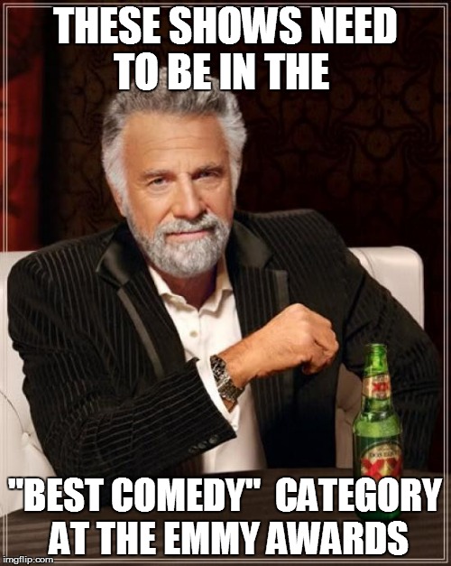 The Most Interesting Man In The World Meme | THESE SHOWS NEED TO BE IN THE "BEST COMEDY"  CATEGORY AT THE EMMY AWARDS | image tagged in memes,the most interesting man in the world | made w/ Imgflip meme maker