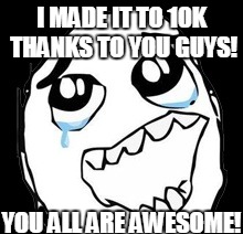 I'm at 10K! Thanks a billion guys! | I MADE IT TO 10K THANKS TO YOU GUYS! YOU ALL ARE AWESOME! | image tagged in thanks | made w/ Imgflip meme maker