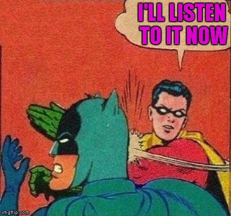 I'LL LISTEN TO IT NOW | made w/ Imgflip meme maker