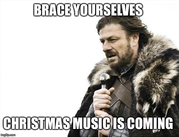 Brace Yourselves X is Coming Meme | BRACE YOURSELVES; CHRISTMAS MUSIC IS COMING | image tagged in memes,brace yourselves x is coming | made w/ Imgflip meme maker