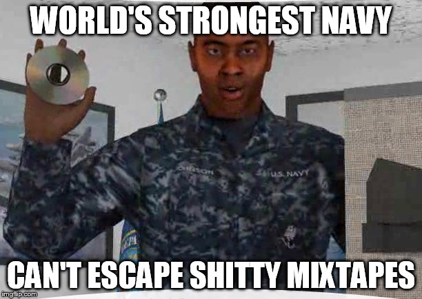 WORLD'S STRONGEST NAVY; CAN'T ESCAPE SHITTY MIXTAPES | image tagged in navy,mixtape | made w/ Imgflip meme maker