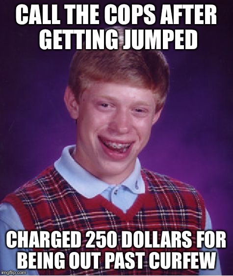 Bad Luck Brian Meme | CALL THE COPS AFTER GETTING JUMPED; CHARGED 250 DOLLARS FOR BEING OUT PAST CURFEW | image tagged in memes,bad luck brian | made w/ Imgflip meme maker