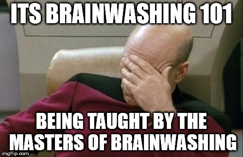 Captain Picard Facepalm Meme | ITS BRAINWASHING 101 BEING TAUGHT BY THE MASTERS OF BRAINWASHING | image tagged in memes,captain picard facepalm | made w/ Imgflip meme maker