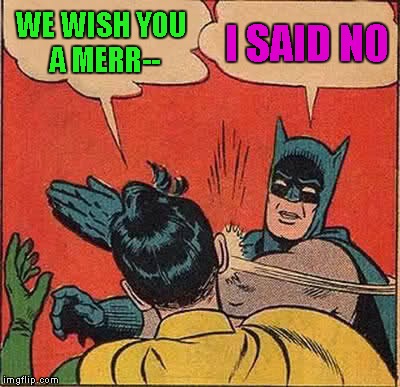 Batman Slapping Robin Meme | WE WISH YOU A MERR-- I SAID NO | image tagged in memes,batman slapping robin | made w/ Imgflip meme maker