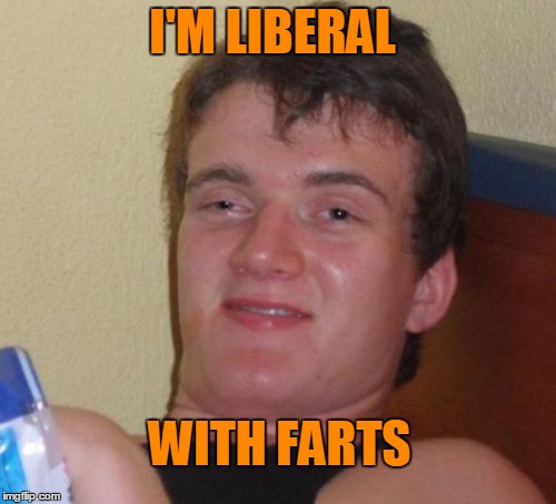 10 Guy Meme | I'M LIBERAL WITH FARTS | image tagged in memes,10 guy | made w/ Imgflip meme maker