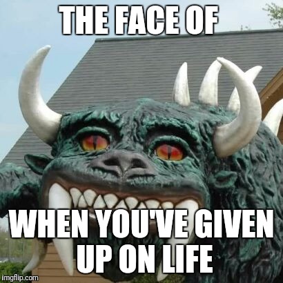 The Hodag | THE FACE OF; WHEN YOU'VE GIVEN UP ON LIFE | image tagged in the hodag,original meme | made w/ Imgflip meme maker