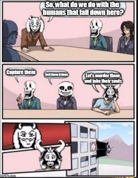 Boardroom Meeting Suggestion (Undertale Version) | So, what do we do with the humans that fall down here? Capture them; Sell them h'dogs; Let's murder them and take their souls | image tagged in boardroom meeting suggestion undertale version | made w/ Imgflip meme maker