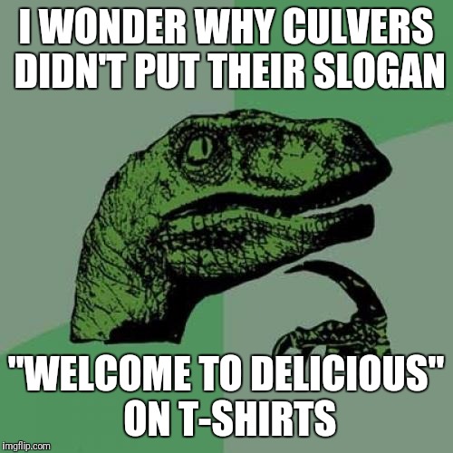 Shopping At Wal-Mart Would Become A Nightmare | I WONDER WHY CULVERS DIDN'T PUT THEIR SLOGAN; "WELCOME TO DELICIOUS" ON T-SHIRTS | image tagged in memes,philosoraptor | made w/ Imgflip meme maker