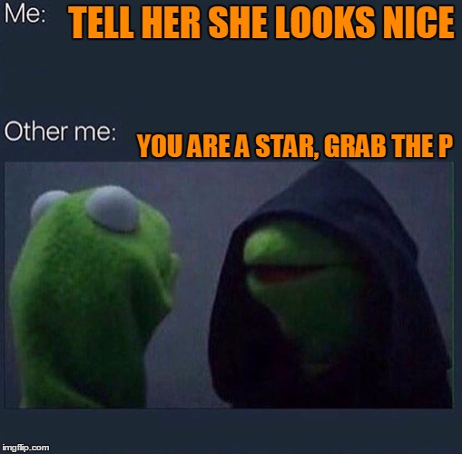 Did I say that out loud? | TELL HER SHE LOOKS NICE; YOU ARE A STAR, GRAB THE P | image tagged in evil kermit | made w/ Imgflip meme maker