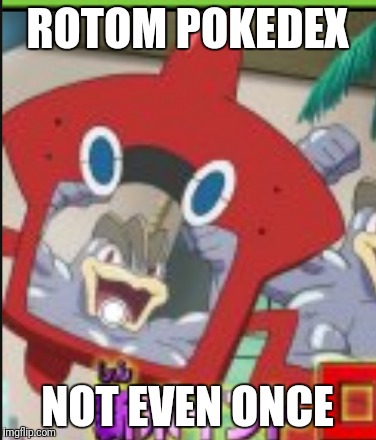 ROTOM POKEDEX; NOT EVEN ONCE | image tagged in pokemon,pokemon sun and moon,anime | made w/ Imgflip meme maker