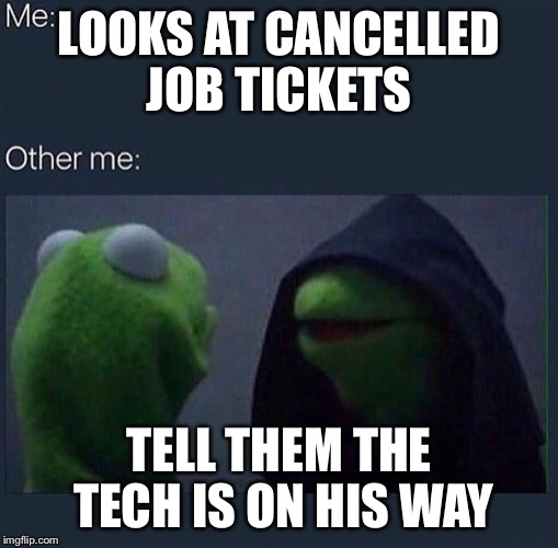 Evil Kermit | LOOKS AT CANCELLED JOB TICKETS; TELL THEM THE TECH IS ON HIS WAY | image tagged in evil kermit | made w/ Imgflip meme maker