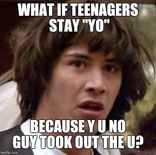 Conspiracy Keanu | WHAT IF TEENAGERS STAY "YO"; BECAUSE Y U NO GUY TOOK OUT THE U? | image tagged in memes,conspiracy keanu | made w/ Imgflip meme maker