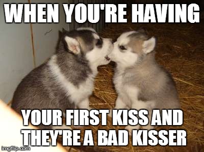 Cute Puppies | WHEN YOU'RE HAVING; YOUR FIRST KISS AND THEY'RE A BAD KISSER | image tagged in memes,cute puppies | made w/ Imgflip meme maker