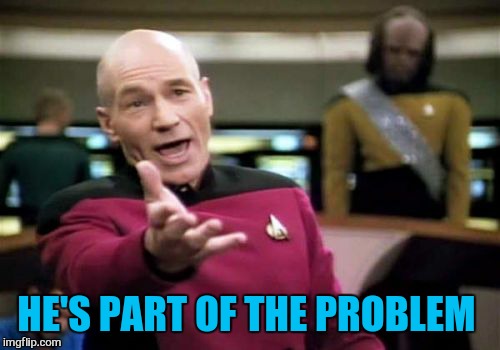 Picard Wtf Meme | HE'S PART OF THE PROBLEM | image tagged in memes,picard wtf | made w/ Imgflip meme maker