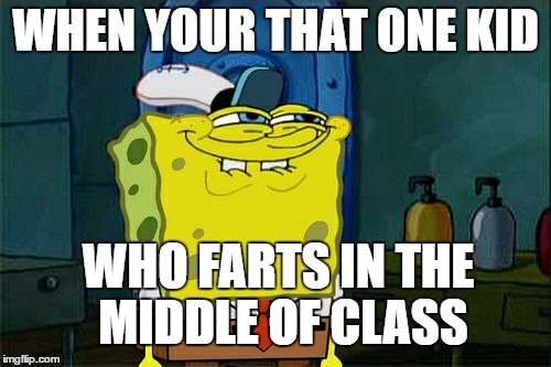 Don't You Squidward Meme | WHEN YOUR THAT ONE KID; WHO FARTS IN THE MIDDLE OF CLASS | image tagged in memes,dont you squidward | made w/ Imgflip meme maker