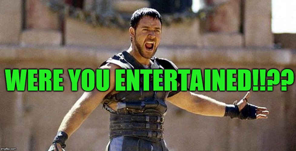 WERE YOU ENTERTAINED!!?? | made w/ Imgflip meme maker