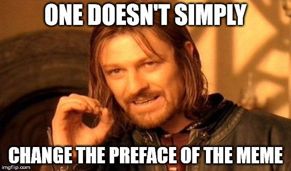 One Does Not Simply Meme | ONE DOESN'T SIMPLY CHANGE THE PREFACE OF THE MEME | image tagged in memes,one does not simply | made w/ Imgflip meme maker