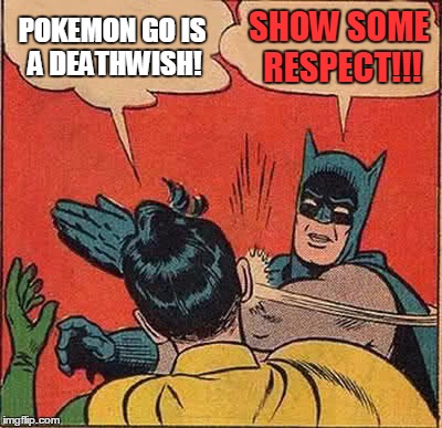 Batman Slapping Robin Meme | POKEMON GO IS A DEATHWISH! SHOW SOME RESPECT!!! | image tagged in memes,batman slapping robin | made w/ Imgflip meme maker