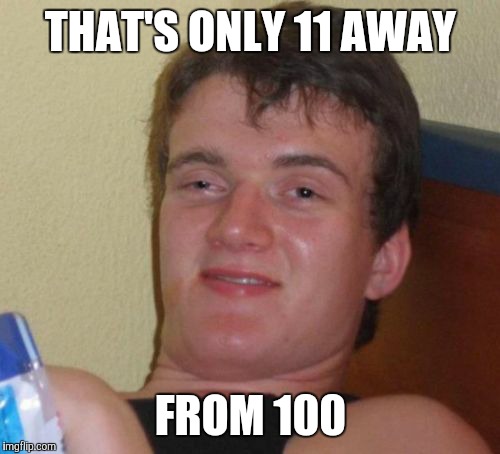 10 Guy Meme | THAT'S ONLY 11 AWAY FROM 100 | image tagged in memes,10 guy | made w/ Imgflip meme maker