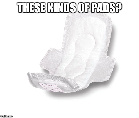 THESE KINDS OF PADS? | made w/ Imgflip meme maker