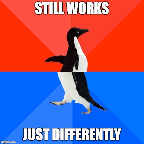 STILL WORKS JUST DIFFERENTLY | made w/ Imgflip meme maker