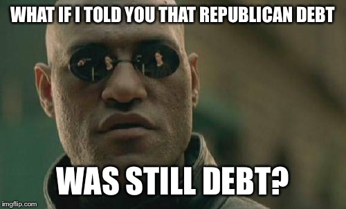 Matrix Morpheus | WHAT IF I TOLD YOU THAT REPUBLICAN DEBT; WAS STILL DEBT? | image tagged in memes,matrix morpheus | made w/ Imgflip meme maker