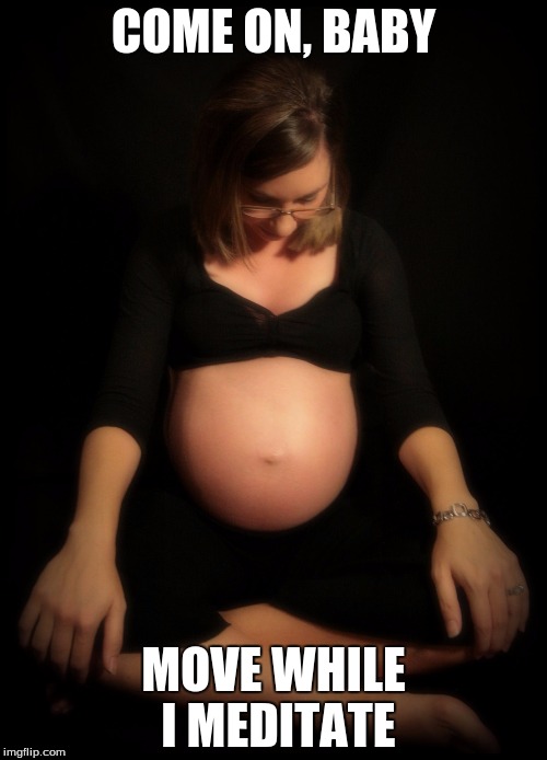 When you're waiting for the baby to move while meditating | COME ON, BABY; MOVE WHILE I MEDITATE | image tagged in pregnant,meditation | made w/ Imgflip meme maker