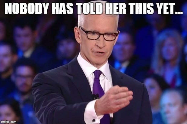 anderson cooper | NOBODY HAS TOLD HER THIS YET... | image tagged in anderson cooper | made w/ Imgflip meme maker