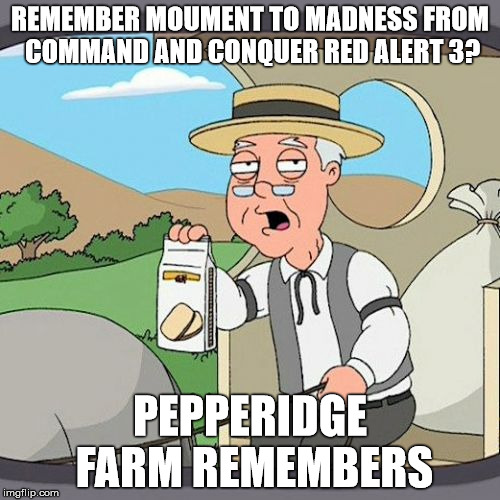 Yep i remember. | REMEMBER MOUMENT TO MADNESS FROM COMMAND AND CONQUER RED ALERT 3? PEPPERIDGE FARM REMEMBERS | image tagged in memes,pepperidge farm remembers | made w/ Imgflip meme maker