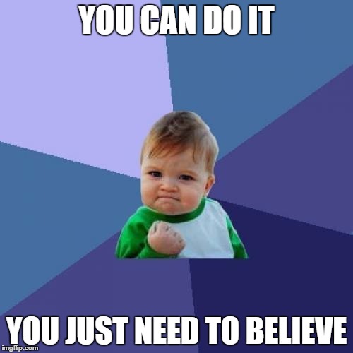 Success Kid | YOU CAN DO IT; YOU JUST NEED TO BELIEVE | image tagged in memes,success kid | made w/ Imgflip meme maker