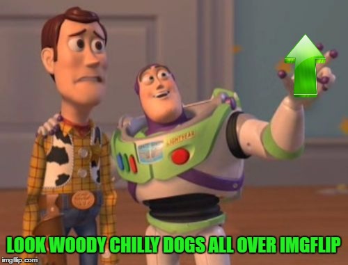 X, X Everywhere Meme | LOOK WOODY CHILLY DOGS ALL OVER IMGFLIP | image tagged in memes,x x everywhere | made w/ Imgflip meme maker