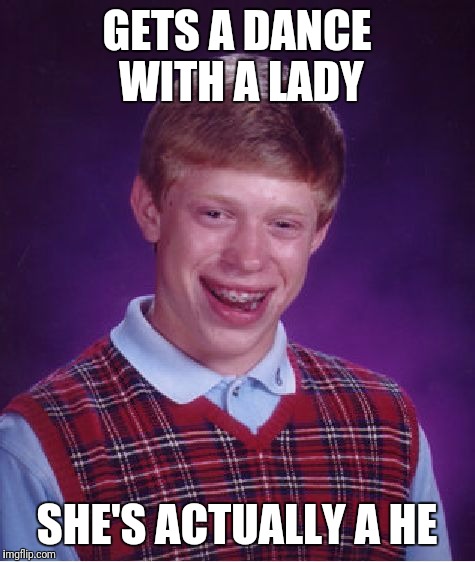 Bad Luck Brian Meme | GETS A DANCE WITH A LADY SHE'S ACTUALLY A HE | image tagged in memes,bad luck brian | made w/ Imgflip meme maker