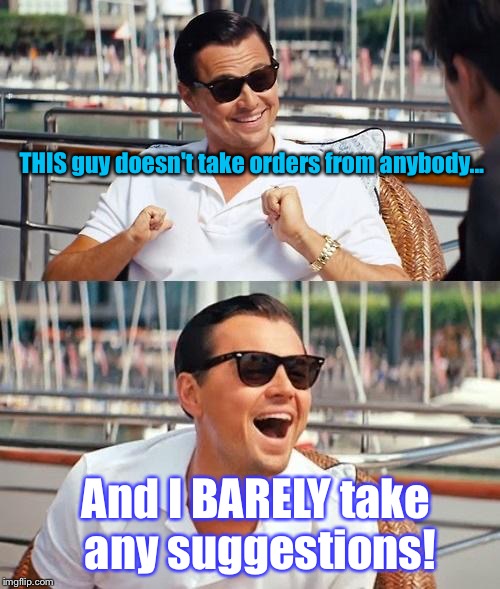 Leonardo Dicaprio Wolf Of Wall Street | THIS guy doesn't take orders from anybody... And I BARELY take any suggestions! | image tagged in memes,leonardo dicaprio wolf of wall street | made w/ Imgflip meme maker