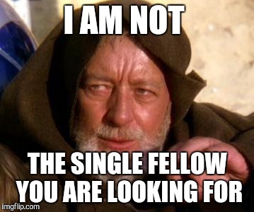 Obi Wan Kenobi Jedi Mind Trick | I AM NOT; THE SINGLE FELLOW YOU ARE LOOKING FOR | image tagged in obi wan kenobi jedi mind trick | made w/ Imgflip meme maker