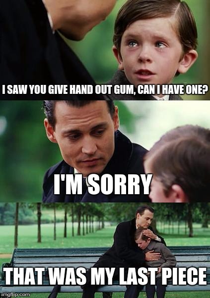 When I ask for gum at school | I SAW YOU GIVE HAND OUT GUM, CAN I HAVE ONE? I'M SORRY; THAT WAS MY LAST PIECE | image tagged in memes,finding neverland | made w/ Imgflip meme maker