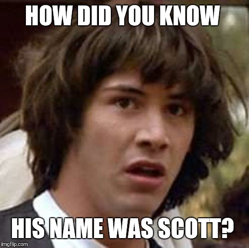 Conspiracy Keanu Meme | HOW DID YOU KNOW HIS NAME WAS SCOTT? | image tagged in memes,conspiracy keanu | made w/ Imgflip meme maker