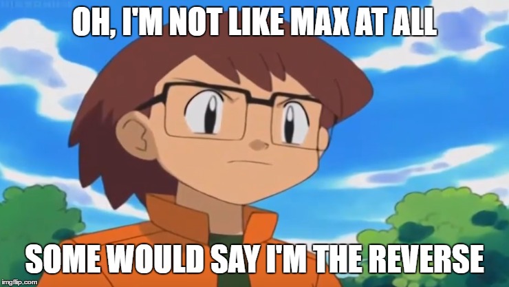 Reverse Max | OH, I'M NOT LIKE MAX AT ALL; SOME WOULD SAY I'M THE REVERSE | image tagged in max,pokemon,flash | made w/ Imgflip meme maker