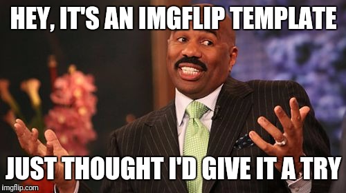 Steve Harvey Meme | HEY, IT'S AN IMGFLIP TEMPLATE JUST THOUGHT I'D GIVE IT A TRY | image tagged in memes,steve harvey | made w/ Imgflip meme maker