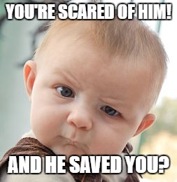 Skeptical Baby | YOU'RE SCARED OF HIM! AND HE SAVED YOU? | image tagged in memes,skeptical baby | made w/ Imgflip meme maker