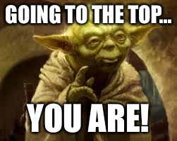 yoda | GOING TO THE TOP... YOU ARE! | image tagged in yoda | made w/ Imgflip meme maker